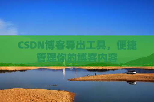 CSDN博客导出工具，便捷管理你的博客内容